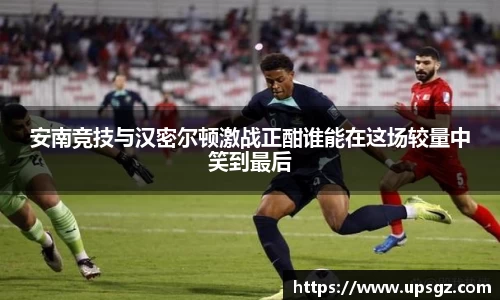 安南竞技与汉密尔顿激战正酣谁能在这场较量中笑到最后