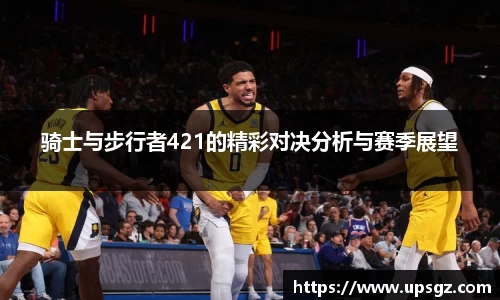 骑士与步行者421的精彩对决分析与赛季展望
