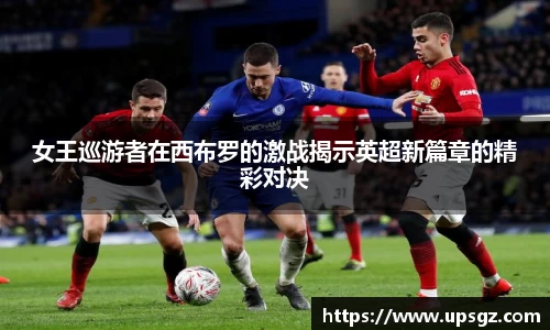 女王巡游者在西布罗的激战揭示英超新篇章的精彩对决