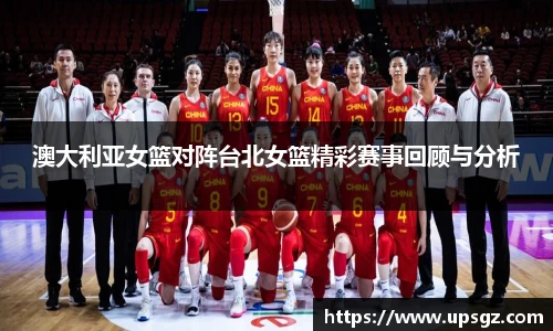 澳大利亚女篮对阵台北女篮精彩赛事回顾与分析