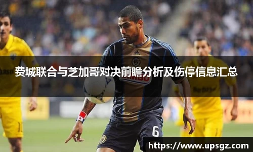 费城联合与芝加哥对决前瞻分析及伤停信息汇总