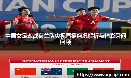 中国女足迎战荷兰队央视直播盛况解析与精彩瞬间回顾
